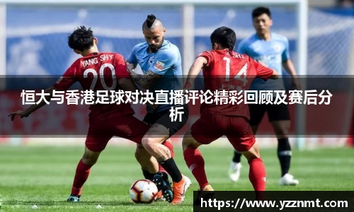 ballbet贝博恒大与香港足球对决直播评论精彩回顾及赛后分析
